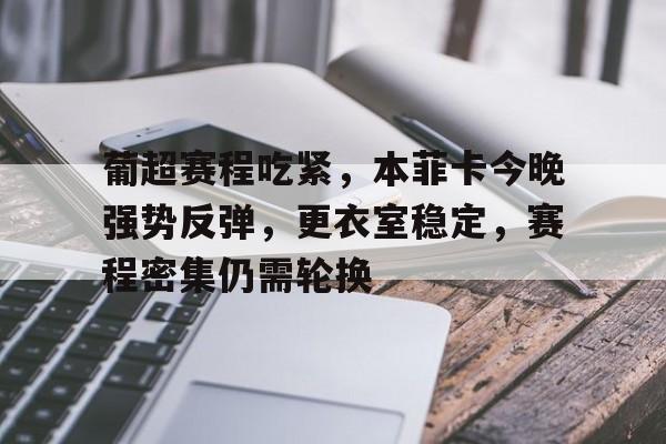 优德体育 -葡超赛程吃紧，本菲卡今晚强势反弹，更衣室稳定，赛程密集仍需轮换的简单介绍