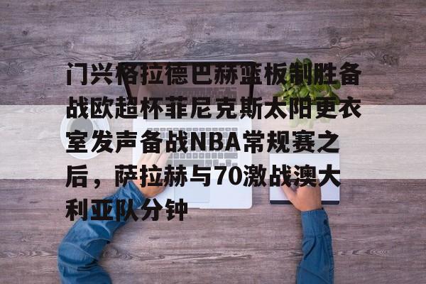 门兴格拉德巴赫篮板制胜备战欧超杯菲尼克斯太阳更衣室发声备战NBA常规赛之后，萨拉赫与70激战澳大利亚队分钟的简单介绍